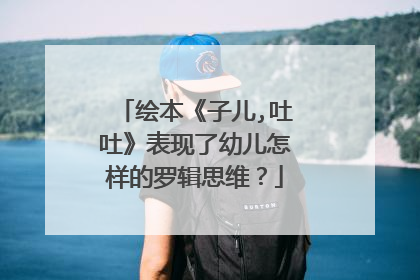 绘本《子儿,吐吐》表现了幼儿怎样的罗辑思维?