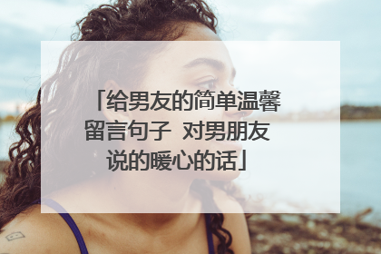 给男友的简单温馨留言句子 对男朋友说的暖心的话