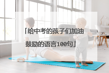 给中考的孩子们加油鼓励的语言100句