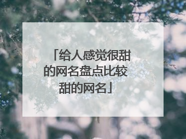 给人感觉很甜的网名盘点比较甜的网名