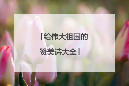 给伟大祖国的赞美诗大全