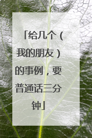 给几个（我的朋友）的事例，要普通话三分钟