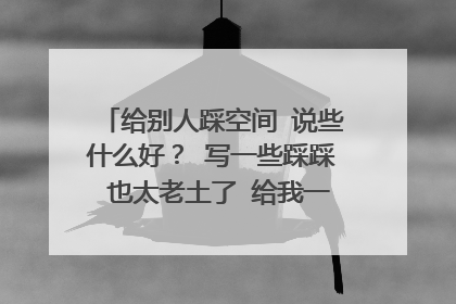 给别人踩空间 说些什么好? 写一些踩踩 也太老土了 给我一些非主流的话 谢谢
