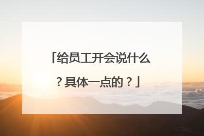 给员工开会说什么?具体一点的?
