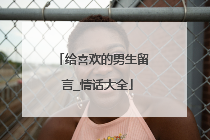 给喜欢的男生留言_情话大全