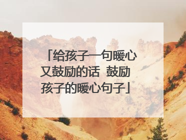 给孩子一句暖心又鼓励的话 鼓励孩子的暖心句子