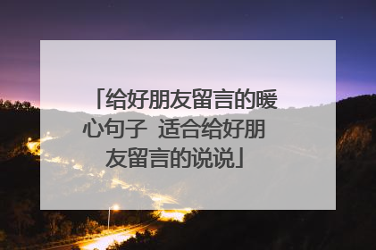 给好朋友留言的暖心句子 适合给好朋友留言的说说
