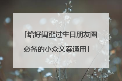 给好闺蜜过生日朋友圈必备的小众文案通用