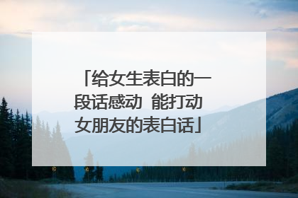 给女生表白的一段话感动 能打动女朋友的表白话