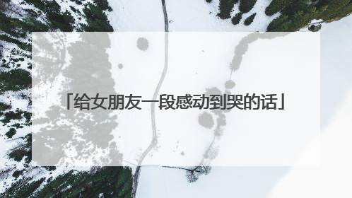 给女朋友一段感动到哭的话
