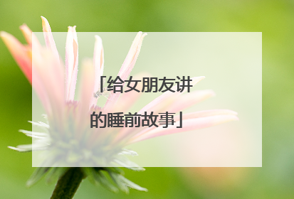 给女朋友讲的睡前故事