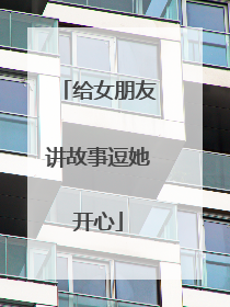 给女朋友讲故事逗她开心