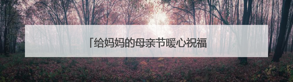 给妈妈的母亲节暖心祝福语句子 (通用60句)