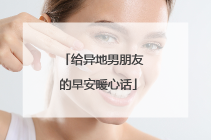 给异地男朋友的早安暖心话