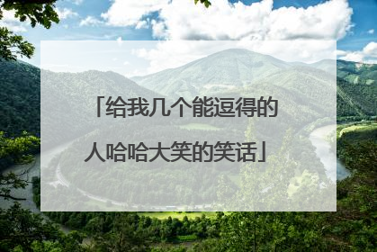 给我几个能逗得的人哈哈大笑的笑话