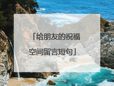 给朋友的祝福空间留言短句