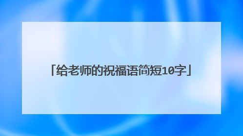 给老师的祝福语简短10字