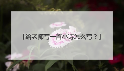 给老师写一首小诗怎么写？