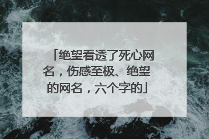 绝望看透了死心网名，伤感至极、绝望的网名，六个字的