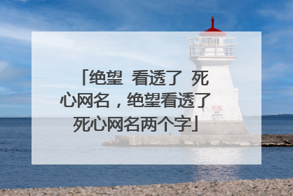 绝望 看透了 死心网名，绝望看透了死心网名两个字