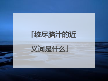 绞尽脑汁的近义词是什么