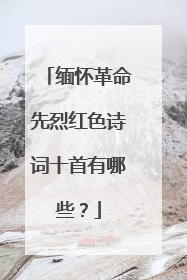 缅怀革命先烈红色诗词十首有哪些?