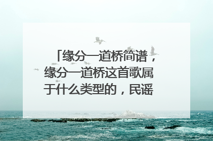缘分一道桥简谱,缘分一道桥这首歌属于什么类型的,民谣还是摇滚?