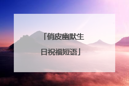 俏皮幽默生日祝福短语