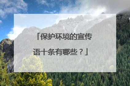 保护环境的宣传语十条有哪些？