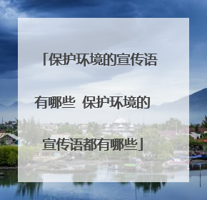 保护环境的宣传语有哪些 保护环境的宣传语都有哪些