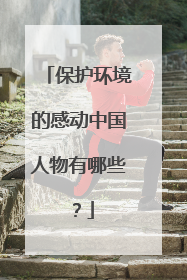 保护环境的感动中国人物有哪些？