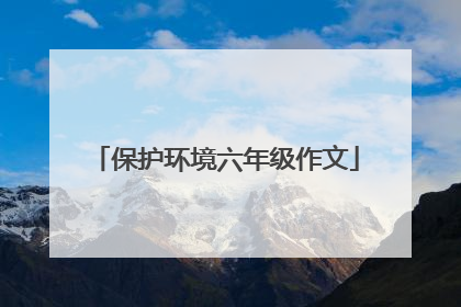 保护环境六年级作文
