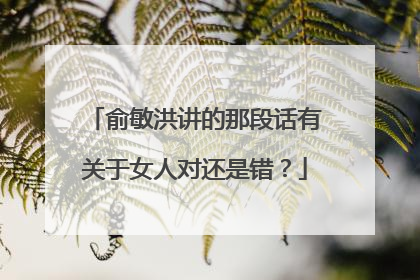 俞敏洪讲的那段话有关于女人对还是错?