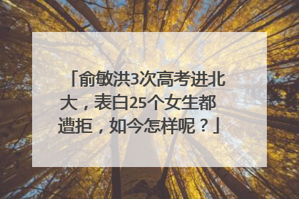 俞敏洪3次高考进北大，表白25个女生都遭拒，如今怎样呢？