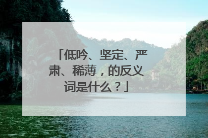 低吟、坚定、严肃、稀薄,的反义词是什么?