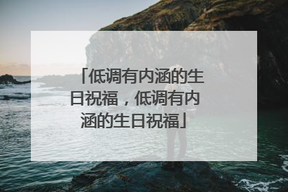 低调有内涵的生日祝福，低调有内涵的生日祝福