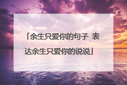 余生只爱你的句子 表达余生只爱你的说说