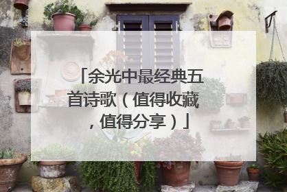 余光中最经典五首诗歌(值得收藏,值得分享)
