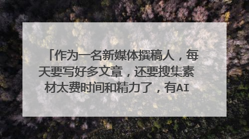 作为一名新媒体撰稿人，每天要写好多文章，还要搜集素材太费时间和精力了，有AI智能写作的平台推荐吗？