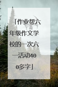 作业帮六年级作文学校的一次六一活动400多字