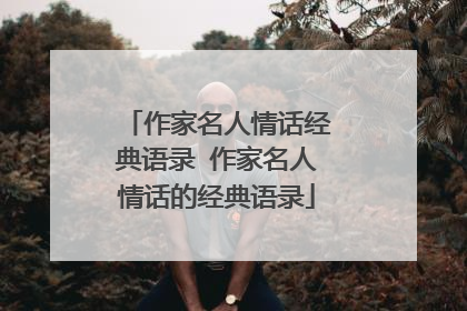 作家名人情话经典语录 作家名人情话的经典语录