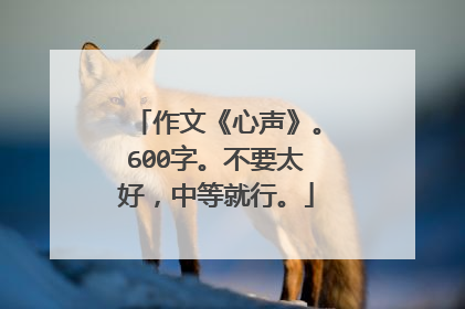 作文《心声》。600字。不要太好，中等就行。
