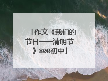 作文《我们的节日一一清明节》800初中