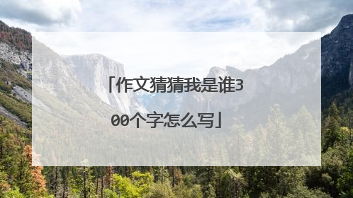作文猜猜我是谁300个字怎么写