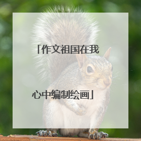 作文祖国在我心中编制绘画