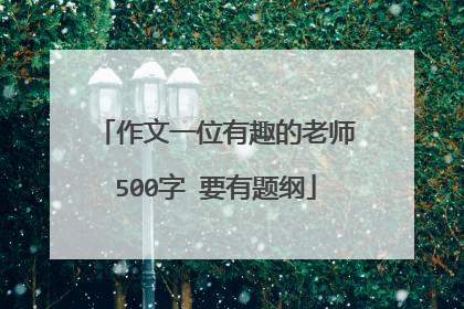 作文一位有趣的老师500字 要有题纲