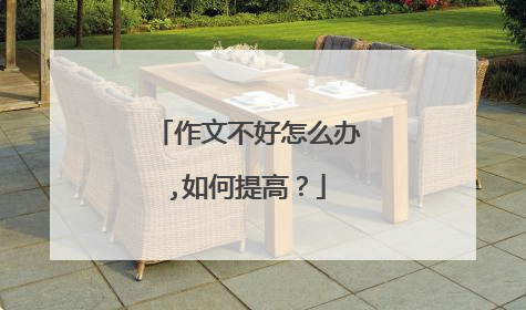 作文不好怎么办,如何提高?