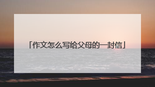 作文怎么写给父母的一封信