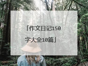 作文日记150字大全10篇
