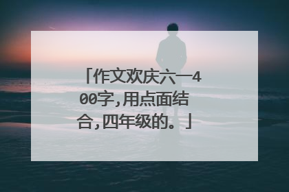 作文欢庆六一400字,用点面结合,四年级的。